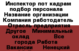 Инспектор пот кадрам подбор персонала › Название организации ­ Компания-работодатель › Отрасль предприятия ­ Другое › Минимальный оклад ­ 21 000 - Все города Работа » Вакансии   . Ненецкий АО,Топседа п.